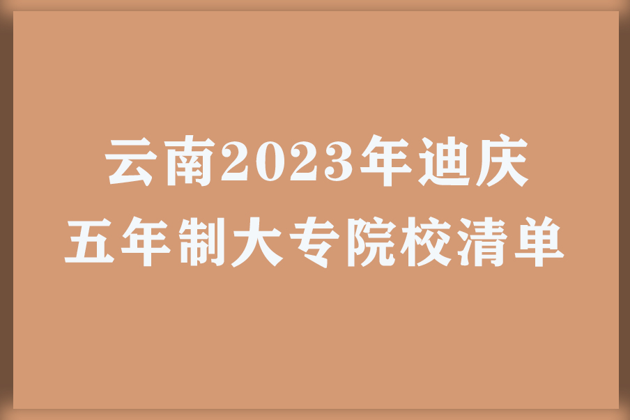云南2023年迪庆五年制大专院校清单